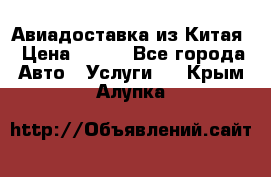 Авиадоставка из Китая › Цена ­ 100 - Все города Авто » Услуги   . Крым,Алупка